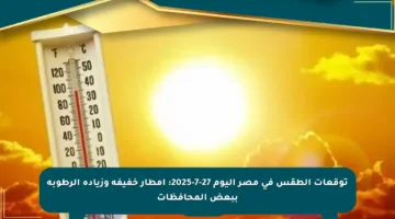توقعات الطقس في مصر اليوم 27-7-2025: أمطار خفيفة وزيادة الرطوبة ببعض المحافظات